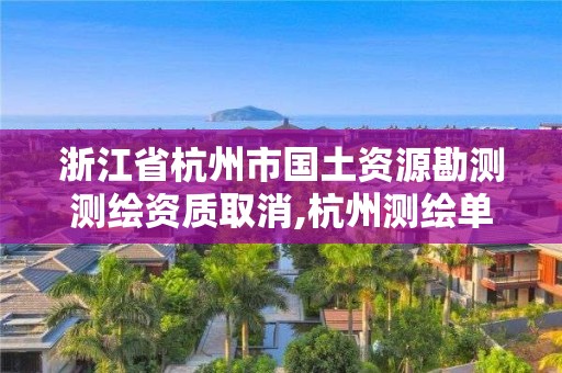 浙江省杭州市國土資源勘測測繪資質取消,杭州測繪單位。