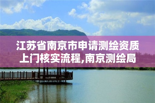 江蘇省南京市申請測繪資質上門核實流程,南京測繪局是什么樣的單位