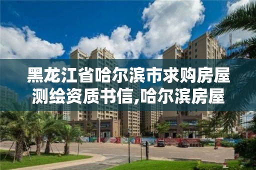 黑龍江省哈爾濱市求購房屋測繪資質書信,哈爾濱房屋測量公司收費標準