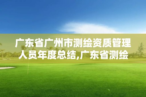 廣東省廣州市測繪資質管理人員年度總結,廣東省測繪資質查詢