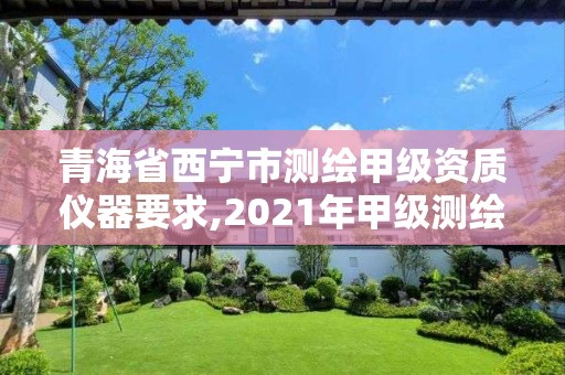 青海省西寧市測繪甲級資質儀器要求,2021年甲級測繪資質