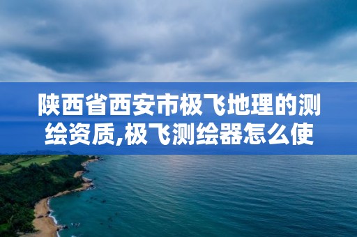 陜西省西安市極飛地理的測繪資質,極飛測繪器怎么使用。