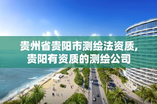 貴州省貴陽市測繪法資質,貴陽有資質的測繪公司