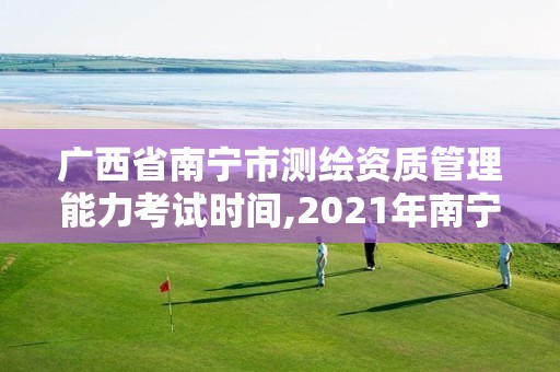 廣西省南寧市測繪資質管理能力考試時間,2021年南寧測繪招聘。