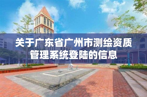 關于廣東省廣州市測繪資質管理系統登陸的信息