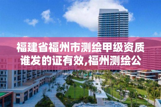 福建省福州市測繪甲級資質(zhì)誰發(fā)的證有效,福州測繪公司有幾家