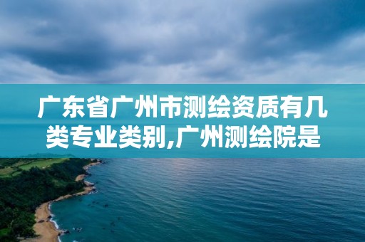 廣東省廣州市測繪資質有幾類專業類別,廣州測繪院是什么單位。