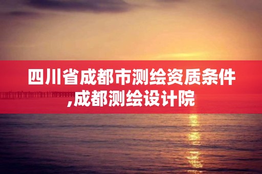 四川省成都市測繪資質條件,成都測繪設計院