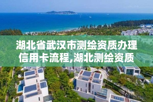 湖北省武漢市測繪資質辦理信用卡流程,湖北測繪資質查詢。