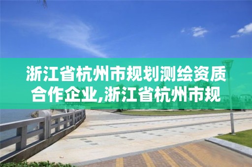 浙江省杭州市規劃測繪資質合作企業,浙江省杭州市規劃測繪資質合作企業名錄