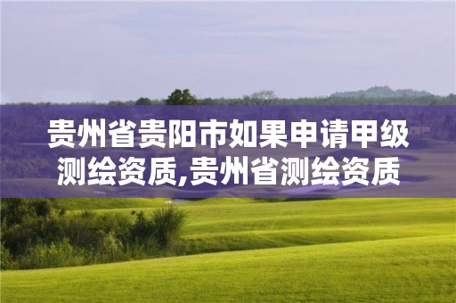 貴州省貴陽(yáng)市如果申請(qǐng)甲級(jí)測(cè)繪資質(zhì),貴州省測(cè)繪資質(zhì)管理?xiàng)l例