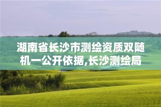 湖南省長(zhǎng)沙市測(cè)繪資質(zhì)雙隨機(jī)一公開依據(jù),長(zhǎng)沙測(cè)繪局。