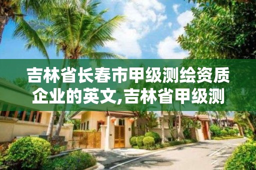 吉林省長春市甲級測繪資質企業的英文,吉林省甲級測繪資質單位