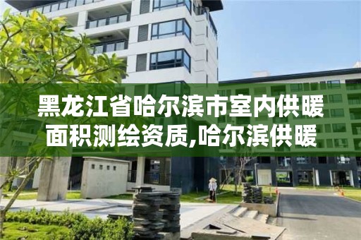 黑龍江省哈爾濱市室內(nèi)供暖面積測(cè)繪資質(zhì),哈爾濱供暖達(dá)標(biāo)