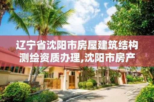 遼寧省沈陽市房屋建筑結構測繪資質辦理,沈陽市房產測繪大隊電話。