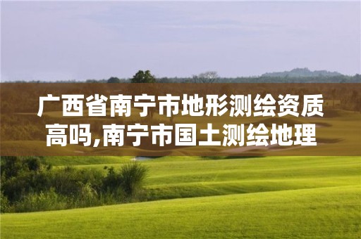 廣西省南寧市地形測繪資質高嗎,南寧市國土測繪地理信息中心招聘