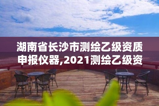 湖南省長(zhǎng)沙市測(cè)繪乙級(jí)資質(zhì)申報(bào)儀器,2021測(cè)繪乙級(jí)資質(zhì)申報(bào)條件