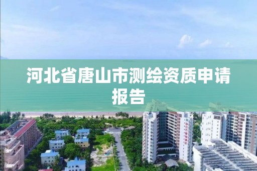 河北省唐山市測繪資質申請報告