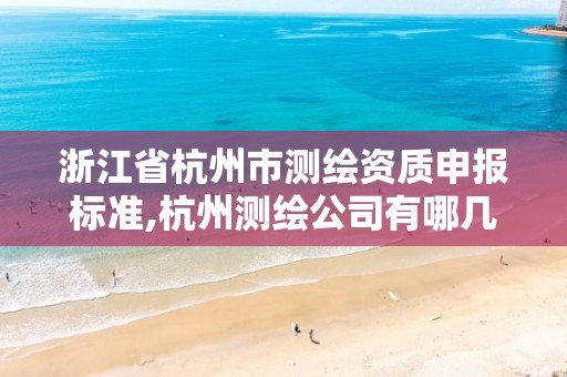 浙江省杭州市測繪資質申報標準,杭州測繪公司有哪幾家