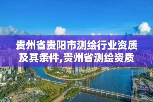 貴州省貴陽市測繪行業資質及其條件,貴州省測繪資質管理規定