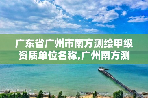 廣東省廣州市南方測繪甲級資質單位名稱,廣州南方測繪公司。