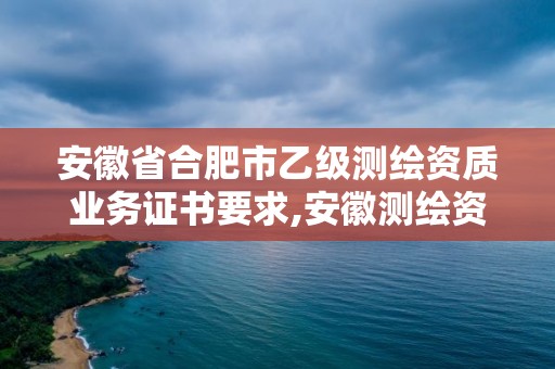 安徽省合肥市乙級測繪資質業務證書要求,安徽測繪資質辦理。