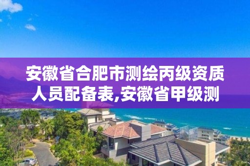 安徽省合肥市測繪丙級資質人員配備表,安徽省甲級測繪資質單位