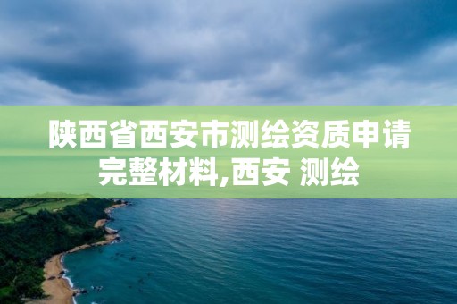 陜西省西安市測繪資質申請完整材料,西安 測繪