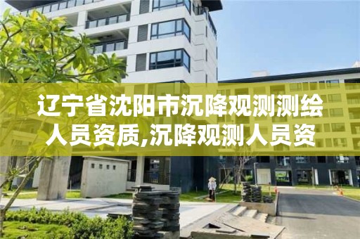 遼寧省沈陽市沉降觀測測繪人員資質,沉降觀測人員資質證書