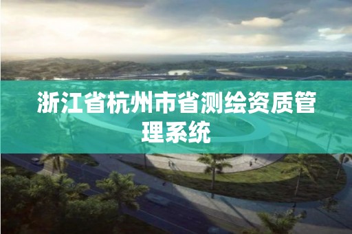 浙江省杭州市省測繪資質管理系統