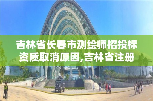 吉林省長春市測繪師招投標資質(zhì)取消原因,吉林省注冊測繪師。