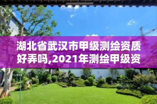 湖北省武漢市甲級(jí)測(cè)繪資質(zhì)好弄嗎,2021年測(cè)繪甲級(jí)資質(zhì)申報(bào)條件