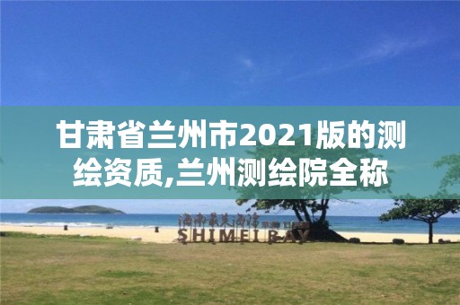 甘肅省蘭州市2021版的測繪資質,蘭州測繪院全稱