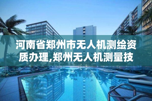 河南省鄭州市無人機測繪資質辦理,鄭州無人機測量技術機構