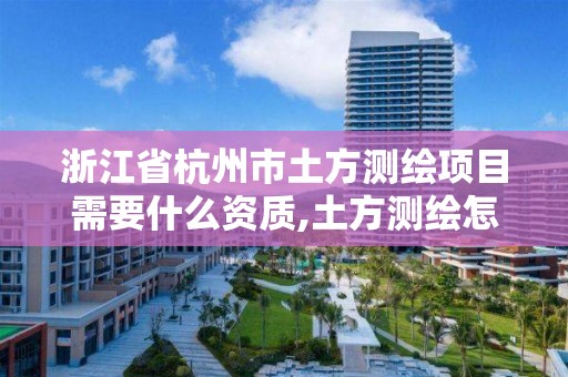 浙江省杭州市土方測繪項目需要什么資質(zhì),土方測繪怎么收費。