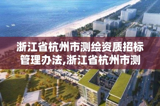 浙江省杭州市測繪資質招標管理辦法,浙江省杭州市測繪資質招標管理辦法全文