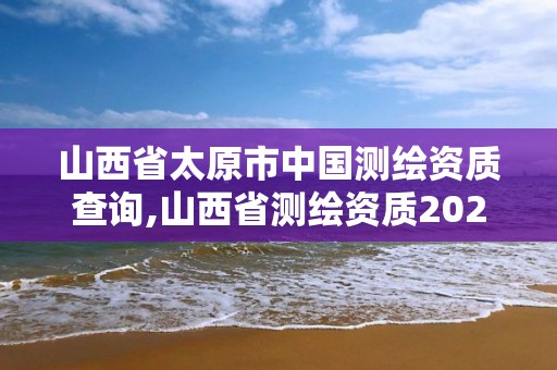 山西省太原市中國測繪資質查詢,山西省測繪資質2020