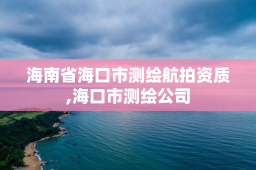 海南省海口市測繪航拍資質,海口市測繪公司