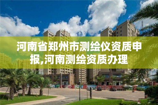 河南省鄭州市測繪儀資質申報,河南測繪資質辦理