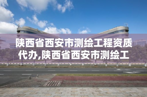 陜西省西安市測(cè)繪工程資質(zhì)代辦,陜西省西安市測(cè)繪工程資質(zhì)代辦機(jī)構(gòu)