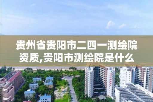 貴州省貴陽市二四一測繪院資質,貴陽市測繪院是什么單位