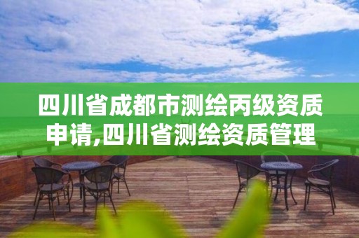 四川省成都市測繪丙級資質申請,四川省測繪資質管理辦法