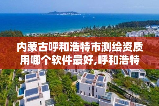 內蒙古呼和浩特市測繪資質用哪個軟件最好,呼和浩特測繪公司招聘