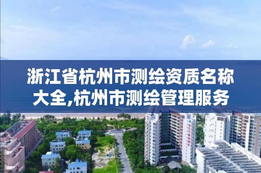 浙江省杭州市測繪資質名稱大全,杭州市測繪管理服務平臺