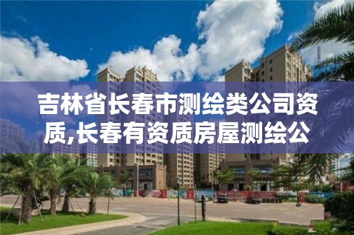 吉林省長春市測繪類公司資質,長春有資質房屋測繪公司電話