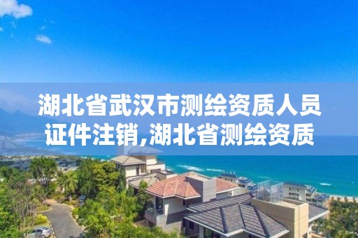 湖北省武漢市測繪資質人員證件注銷,湖北省測繪資質申請