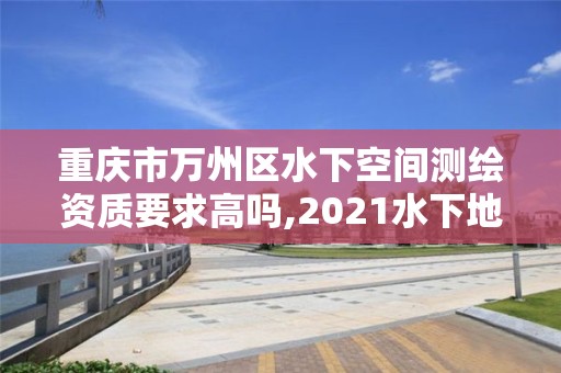 重慶市萬州區(qū)水下空間測(cè)繪資質(zhì)要求高嗎,2021水下地形測(cè)量招標(biāo)。