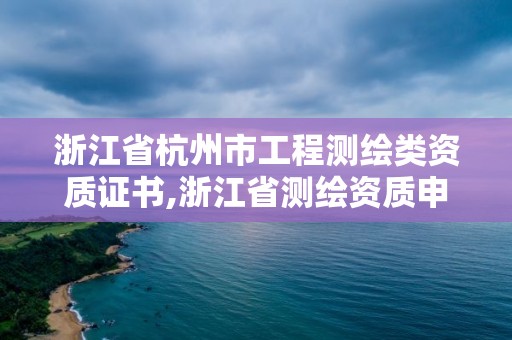 浙江省杭州市工程測繪類資質證書,浙江省測繪資質申請需要什么條件