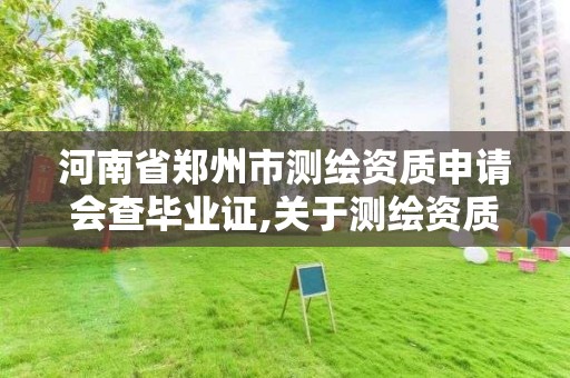 河南省鄭州市測繪資質申請會查畢業證,關于測繪資質證有效期延續的公告。