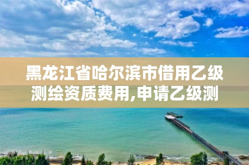 黑龍江省哈爾濱市借用乙級(jí)測(cè)繪資質(zhì)費(fèi)用,申請(qǐng)乙級(jí)測(cè)繪資質(zhì)需要多少臺(tái)儀器